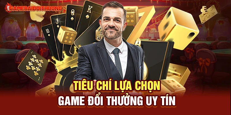 Game Bài Đổi Thưởng 30 Tiêu chí lựa chọn game đổi thưởng uy tín