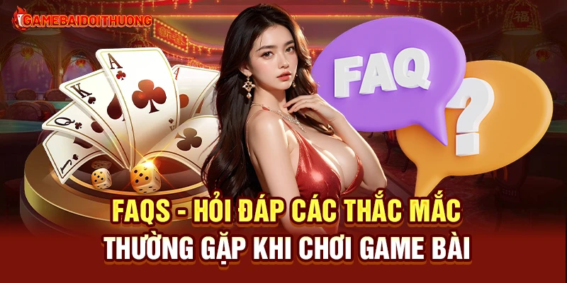 Game Bài Đổi Thưởng 38 FAQs - Hỏi đáp các thắc mắc thường gặp khi chơi Game Bài